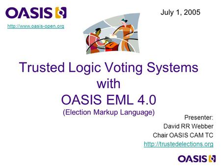 Trusted Logic Voting Systems with OASIS EML 4.0 (Election Markup Language) Presenter: David RR Webber Chair OASIS CAM TC  July.