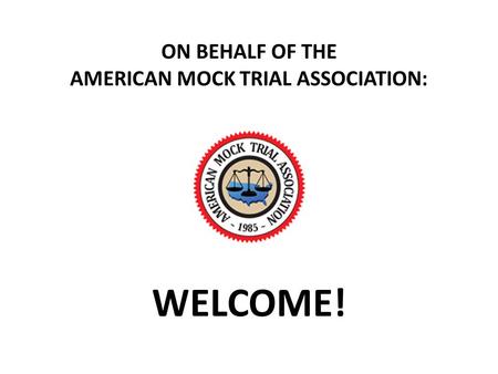 ON BEHALF OF THE AMERICAN MOCK TRIAL ASSOCIATION: WELCOME!
