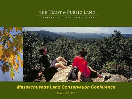 2 © Copyright The Trust for Public Land Massachusetts Land Conservation Conference March 26, 2010.