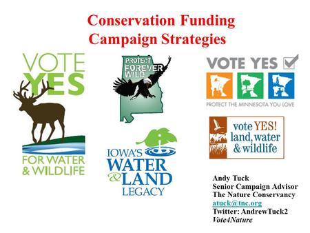 Conservation Funding Campaign Strategies Andy Tuck Senior Campaign Advisor The Nature Conservancy Twitter: AndrewTuck2 Vote4Nature.