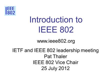 Introduction to IEEE 802 www.ieee802.org IETF and IEEE 802 leadership meeting Pat Thaler IEEE 802 Vice Chair 25 July 2012.