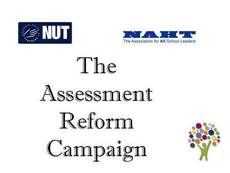 1 The Assessment Reform Campaign. 2  No more publication of performance tables which cause the humiliation of school leaders, their schools and communities;