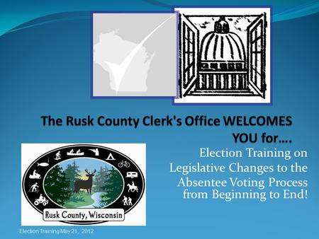 Election Training on Legislative Changes to the Absentee Voting Process from Beginning to End! Election Training May 21, 2012.