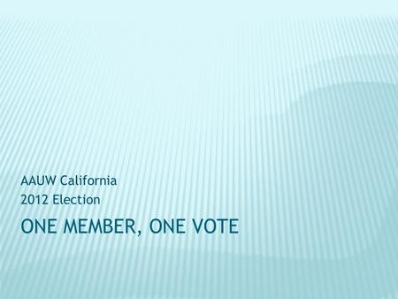 ONE MEMBER, ONE VOTE AAUW California 2012 Election.