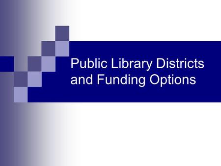 Public Library Districts and Funding Options. Considerations Options Other funding options Steps to take Connections to make.
