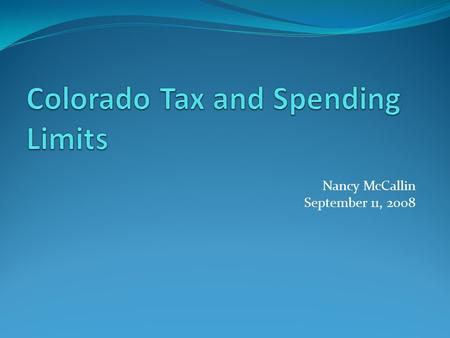 Nancy McCallin September 11, 2008. Colorado Has a Long History of Spending Limits: Initiated limits on the ballot back to 1966. Failed attempts to pass.