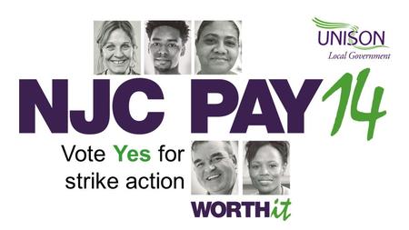Vote Yes for strike action. The unions’ 2014-15 pay claim A minimum increase of £1 an hour on scale point 5 to achieve: the Living Wage and…. The same.