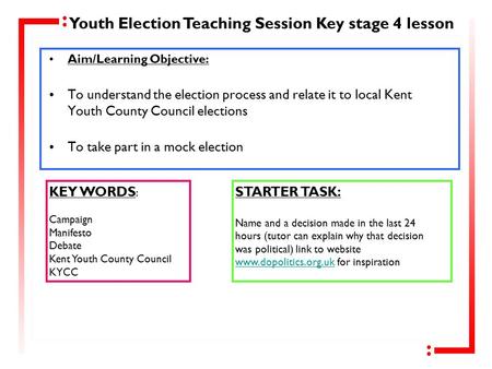 Aim/Learning Objective: To understand the election process and relate it to local Kent Youth County Council elections To take part in a mock election KEY.