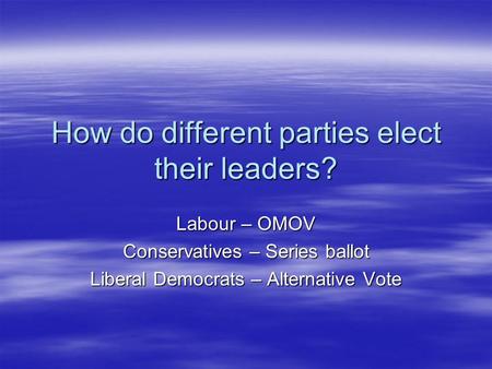 How do different parties elect their leaders? Labour – OMOV Conservatives – Series ballot Liberal Democrats – Alternative Vote.