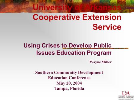 University of Arkansas Cooperative Extension Service Using Crises to Develop Public Issues Education Program Southern Community Development Education Conference.