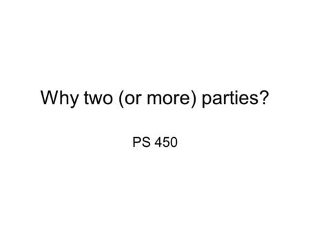 Why two (or more) parties? PS 450. Duverger’s Law Part societal cleavages –Capital v. workers –Wealthy vs. less wealthy –owners vs. producers –Dichotomous.