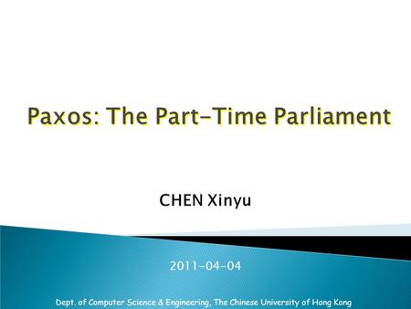 Dept. of Computer Science & Engineering, The Chinese University of Hong Kong Paxos: The Part-Time Parliament CHEN Xinyu 2011-04-04.