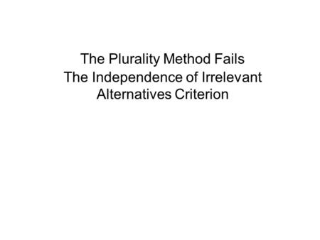 The Plurality Method Fails The Independence of Irrelevant Alternatives Criterion.