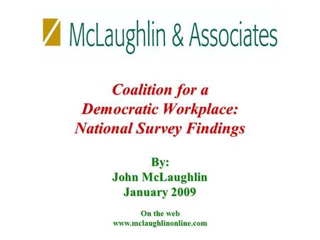 By: John McLaughlin January 2009 On the web www.mclaughlinonline.com Coalition for a Democratic Workplace: National Survey Findings.