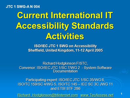 1 Current International IT Accessibility Standards Activities ISO/IEC JTC 1 SWG on Accessibility Sheffield, United Kingdom, 11-12 April 2005 Richard Hodgkinson.