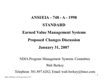 1 ANSI/EIA - 748 - A - 1998 STANDARD Earned Value Management Systems Proposed Changes Discussion January 31, 2007 NDIA Program Management Systems Committee.