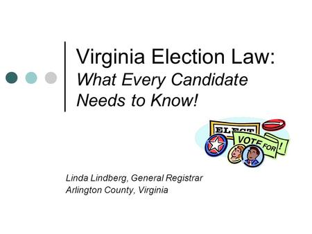 Virginia Election Law: What Every Candidate Needs to Know! Linda Lindberg, General Registrar Arlington County, Virginia.