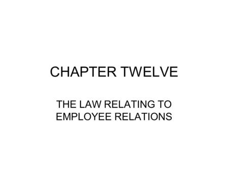 CHAPTER TWELVE THE LAW RELATING TO EMPLOYEE RELATIONS.