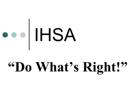 IHSA “Do What’s Right!”.  The “Do What’s Right!” Program builds upon the IHSA’s current efforts to promote and recognize sportsmanship within our teams,