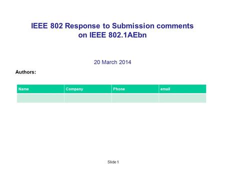 Slide 1 IEEE 802 Response to Submission comments on IEEE 802.1AEbn 20 March 2014 Authors: NameCompanyPhoneemail.