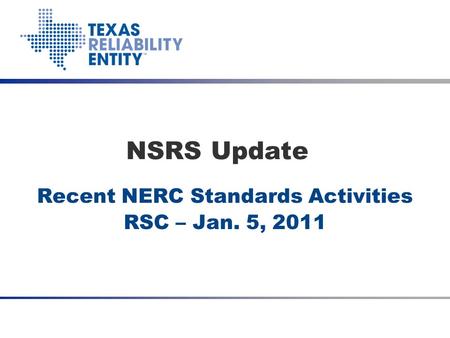 Recent NERC Standards Activities RSC – Jan. 5, 2011 NSRS Update Date Meeting Title (optional)