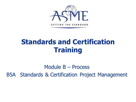 Standards and Certification Training Module B – Process B5AStandards & Certification Project Management.