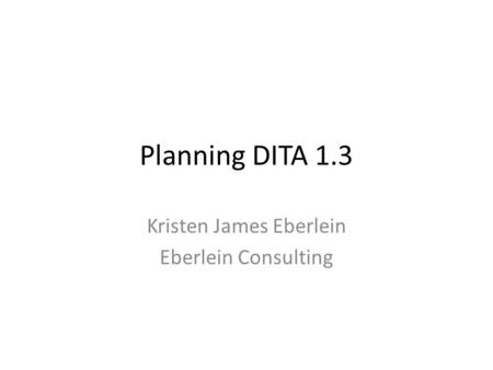 Planning DITA 1.3 Kristen James Eberlein Eberlein Consulting.