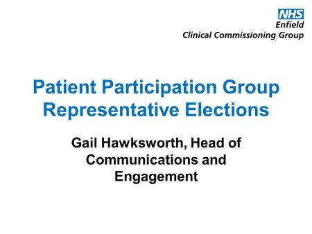Patient Participation Group Representative Elections Gail Hawksworth, Head of Communications and Engagement.