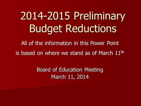 2014-2015 Preliminary Budget Reductions Board of Education Meeting March 11, 2014 All of the information in this Power Point is based on where we stand.