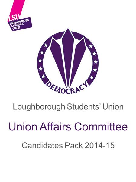 Loughborough Students’ Union Candidates Pack 2014-15 Union Affairs Committee.