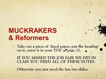 MUCKRAKERS & Reformers Take out a piece of lined paper, put the heading on it, enter it in your TOC as page 12. IF YOU MISSED THE JOB FAIR WE DID IN CLASS.