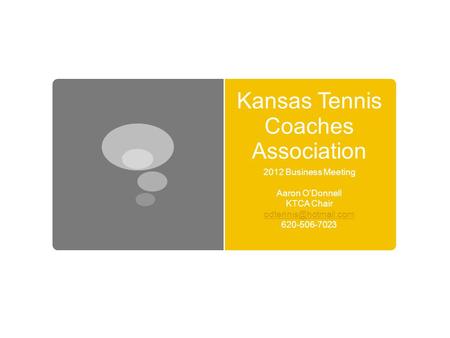 Kansas Tennis Coaches Association 2012 Business Meeting Aaron O’Donnell KTCA Chair 620-506-7023.