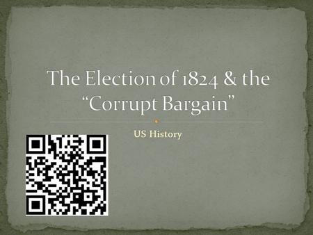 US History. Students will be able to (SWBAT) understand the importance of the Election of 1824 and the Corrupt Bargain in American history. “……….” create.