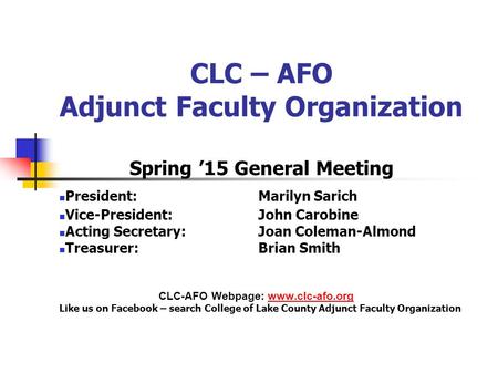 CLC – AFO Adjunct Faculty Organization Spring ’15 General Meeting President: Marilyn Sarich Vice-President: John Carobine Acting Secretary: Joan Coleman-Almond.