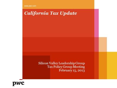 California Tax Update Silicon Valley Leadership Group Tax Policy Group Meeting February 15, 2013 www.pwc.com.