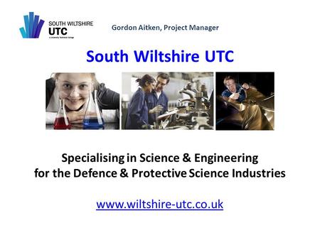 Gordon Aitken, Project Manager South Wiltshire UTC Specialising in Science & Engineering for the Defence & Protective Science Industries www.wiltshire-utc.co.uk.