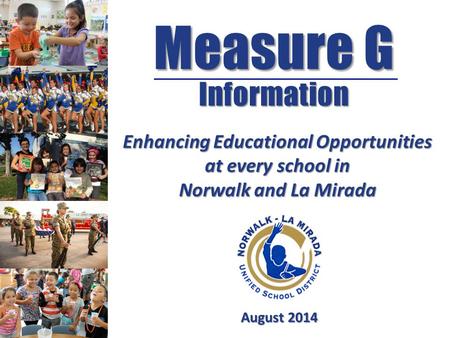 Measure G Information August 2014 Enhancing Educational Opportunities at every school in Norwalk and La Mirada.