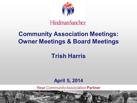 Your Community Association Partner Community Association Meetings: Owner Meetings & Board Meetings Trish Harris April 5, 2014.