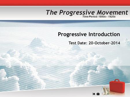 Progressive Introduction Test Date: 20-October-2014 Time Period: 1880s – 1920s The Progressive Movement.