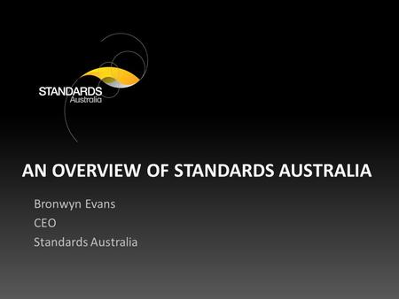 AN OVERVIEW OF STANDARDS AUSTRALIA Bronwyn Evans CEO Standards Australia.