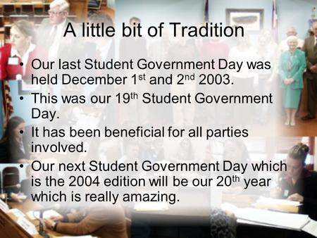 A little bit of Tradition Our last Student Government Day was held December 1 st and 2 nd 2003. This was our 19 th Student Government Day. It has been.