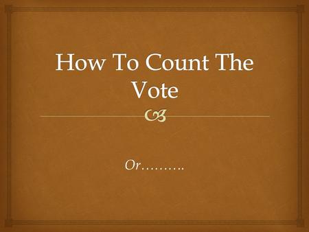 Or………..  How to Vote for The Count!  Eight Forms of Voting  Unanimous Consent  Voice Vote  Rising Vote  Show of Hands  Ballot  Roll Call  By.