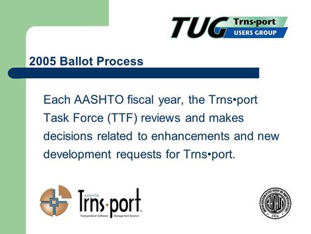 Each AASHTO fiscal year, the Trnsport Task Force (TTF) reviews and makes decisions related to enhancements and new development requests for Trnsport. 2005.
