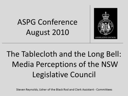 The Tablecloth and the Long Bell: Media Perceptions of the NSW Legislative Council Steven Reynolds, Usher of the Black Rod and Clerk Assistant - Committees.