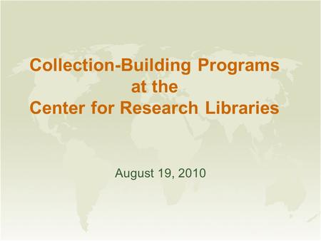 Collection-Building Programs at the Center for Research Libraries August 19, 2010.
