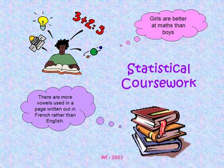 Wf - 2003 Statistical Coursework There are more vowels used in a page written out in French rather than English. Girls are better at maths than boys.