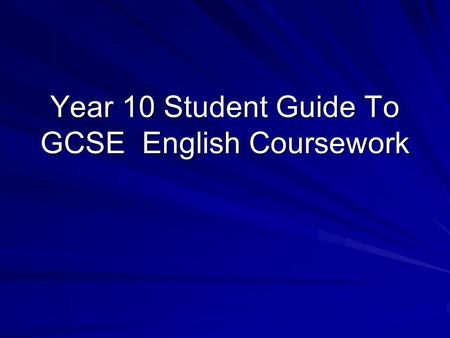 Year 10 Student Guide To GCSE English Coursework.