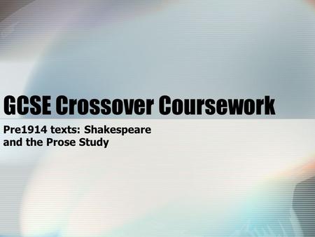 GCSE Crossover Coursework Pre1914 texts: Shakespeare and the Prose Study.