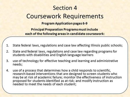 Section 4 Coursework Requirements 1.State federal laws, regulations and case law affecting Illinois public schools; 2. State and federal laws, regulations.