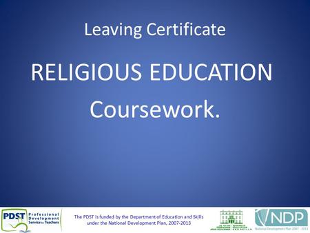 The PDST is funded by the Department of Education and Skills under the National Development Plan, 2007-2013 Leaving Certificate RELIGIOUS EDUCATION Coursework.